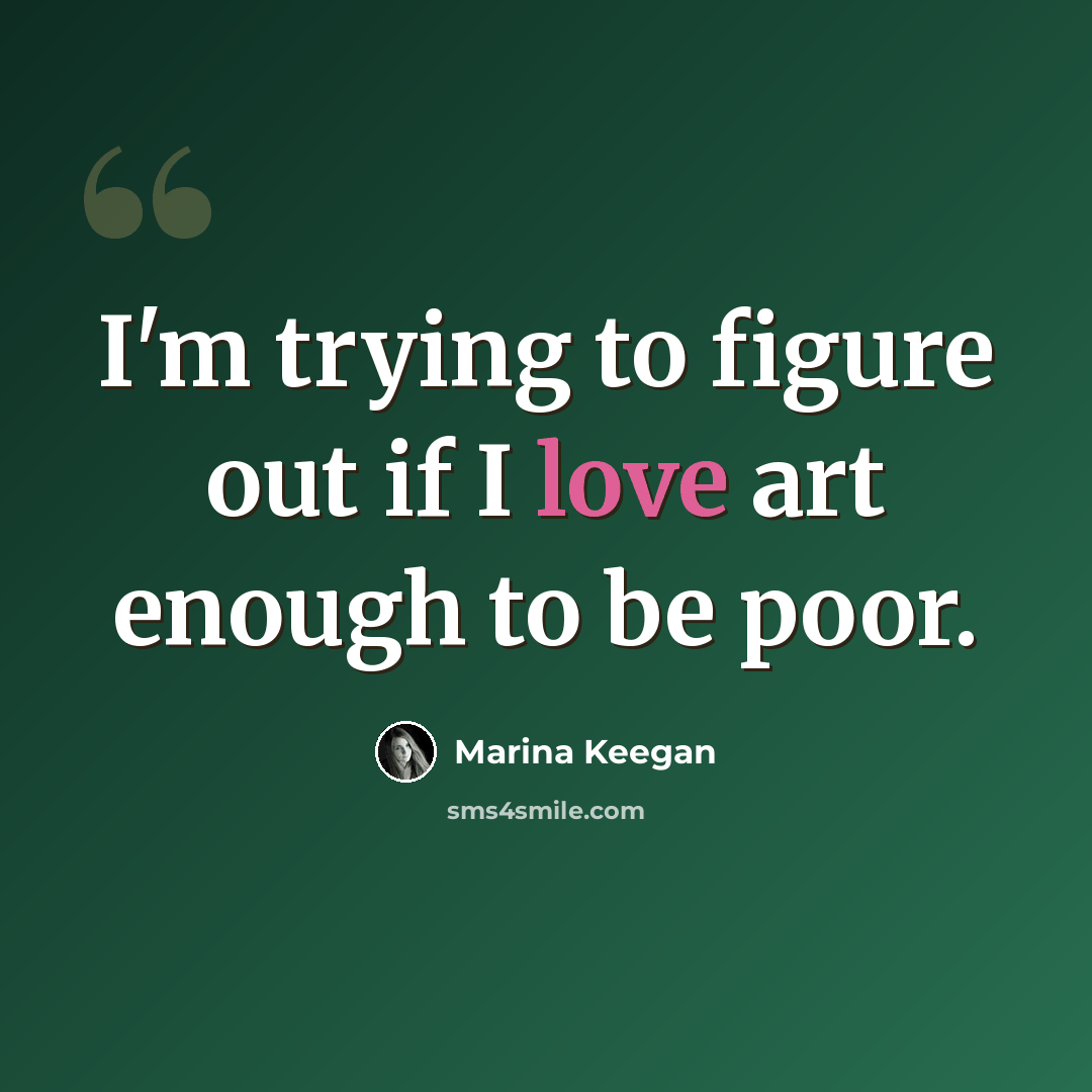 “I'm trying to figure out if I love art enough to be poor.” quote by Marina Keegan