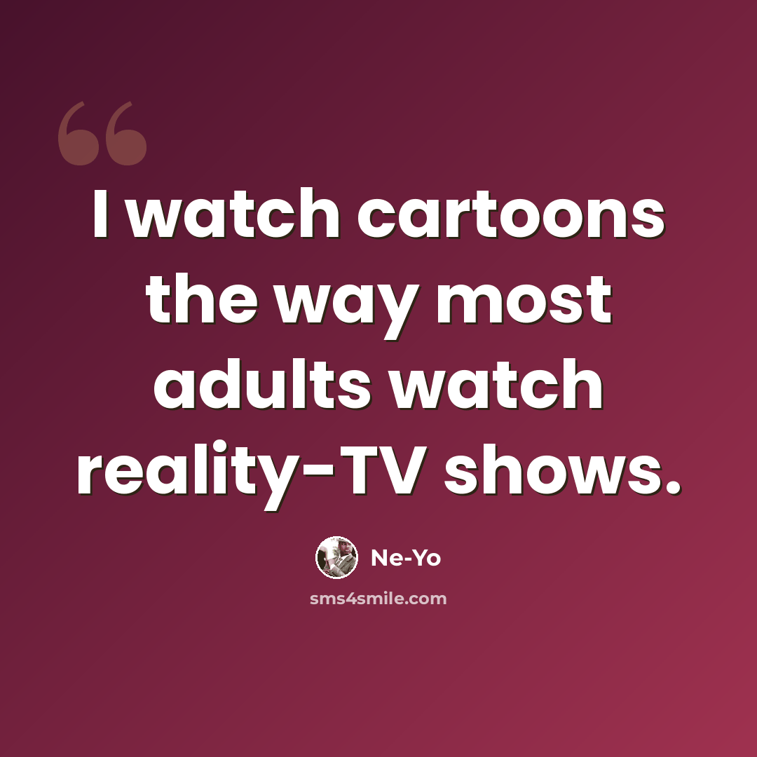 “I watch cartoons the way most adults watch reality-TV shows.” quote by Ne-Yo