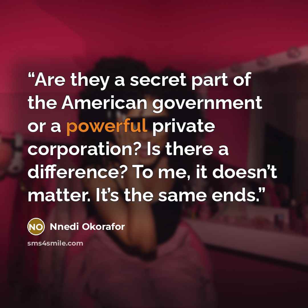 “Are they a secret part of the American government or a powerful private corporation? Is there a difference? To me, it doesn’t matter. It’s the same ends.” quote by Nnedi Okorafor