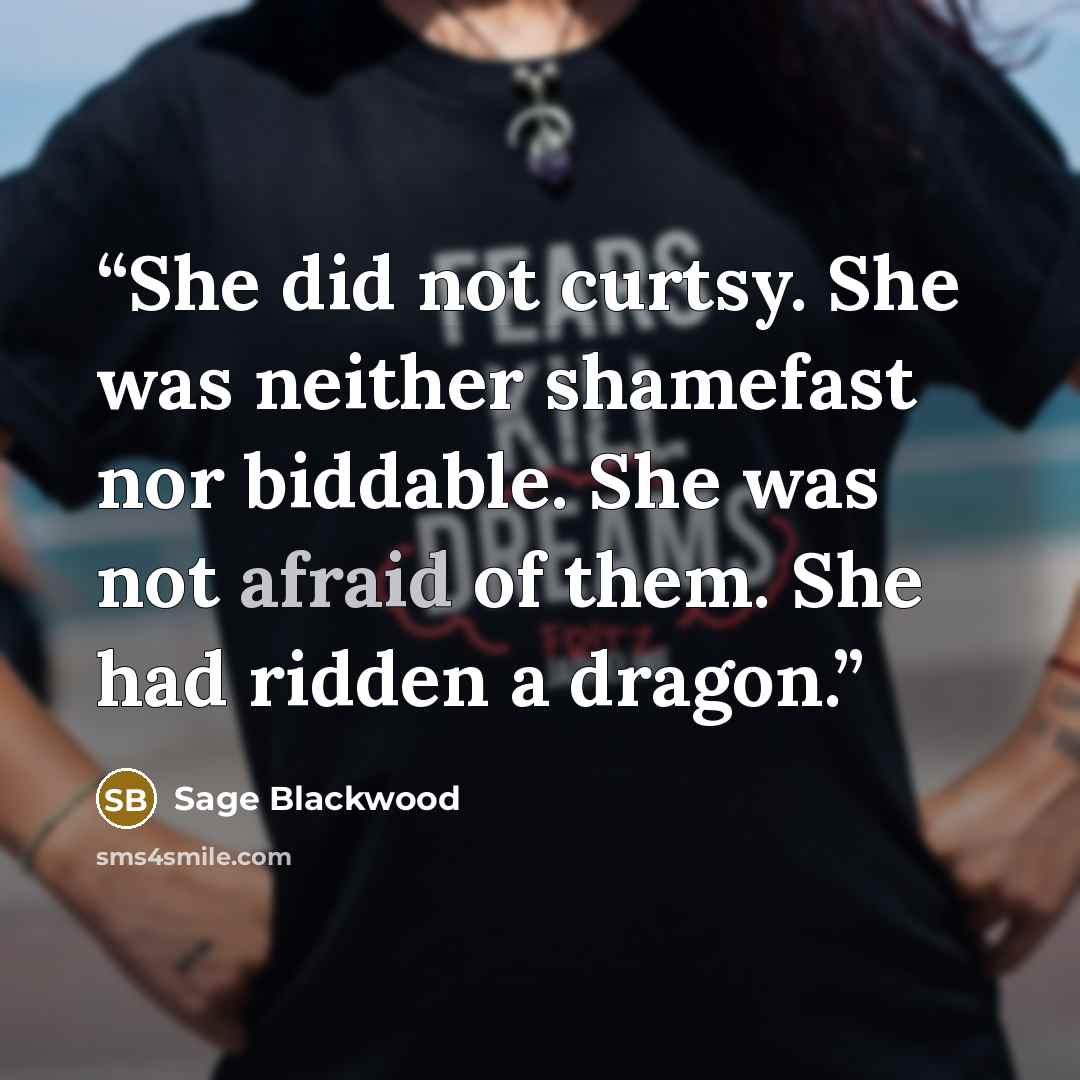 “She did not curtsy. She was neither shamefast nor biddable. She was not afraid of them. She had ridden a dragon.” quote by Sage Blackwood