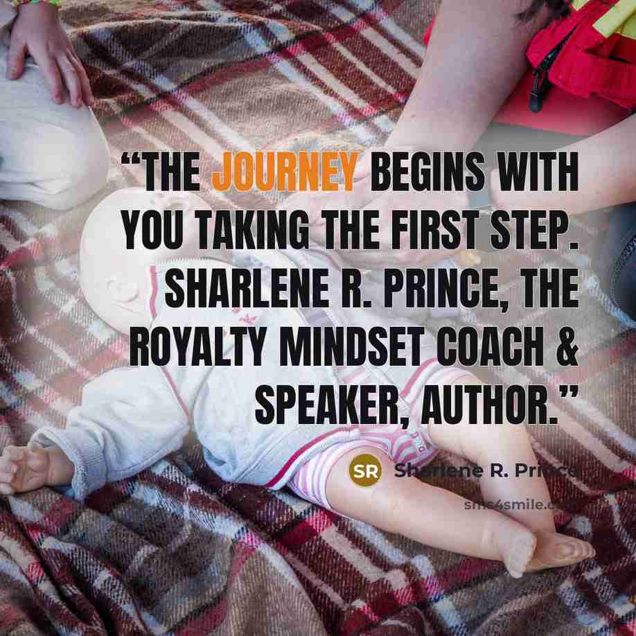 “The journey begins with you taking the first step. Sharlene R. Prince, The Royalty Mindset Coach & Speaker, Author.” quote by Sharlene R. Prince
