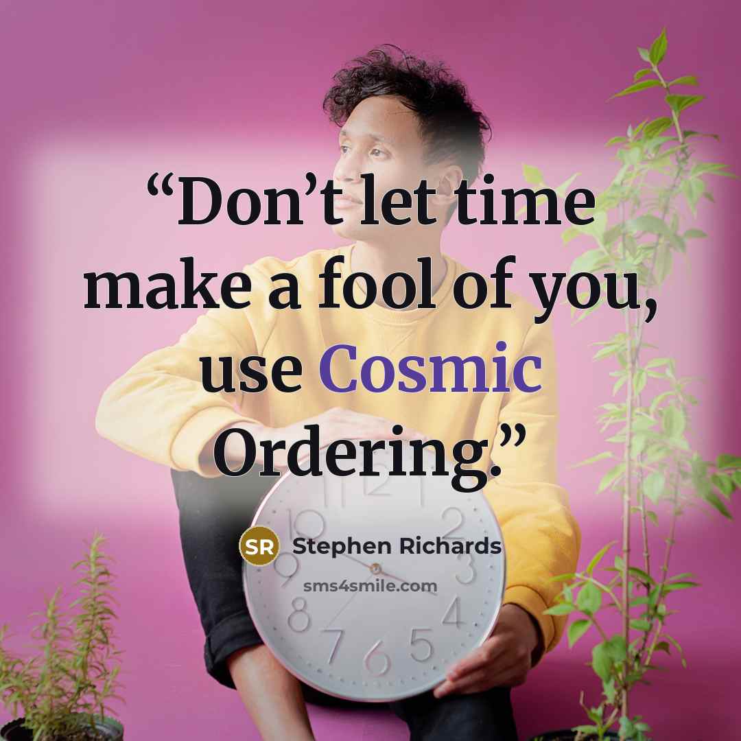 “Don’t let time make a fool of you, use Cosmic Ordering.” quote by Stephen Richards