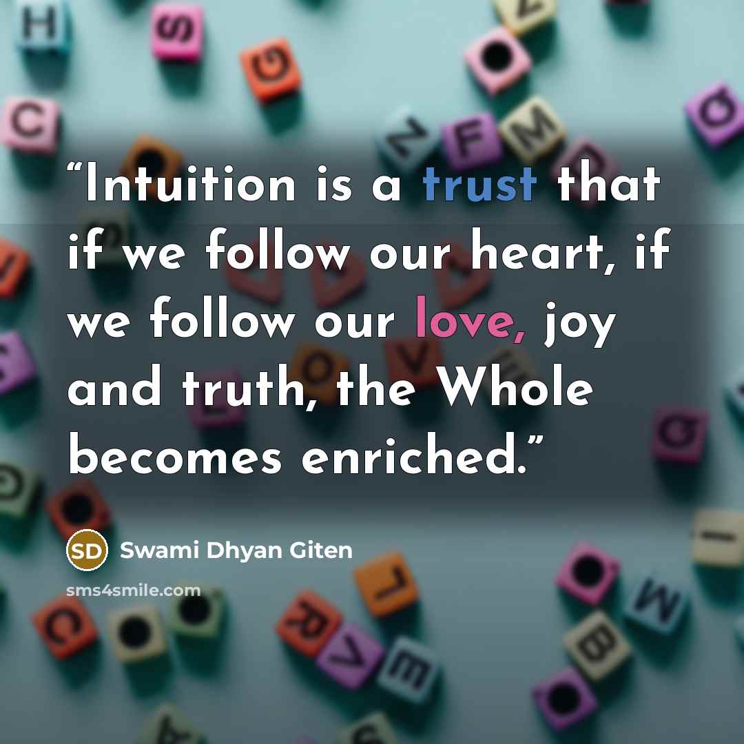 “Intuition is a trust that if we follow our heart, if we follow our love, joy and truth, the Whole becomes enriched.” quote by Swami Dhyan Giten