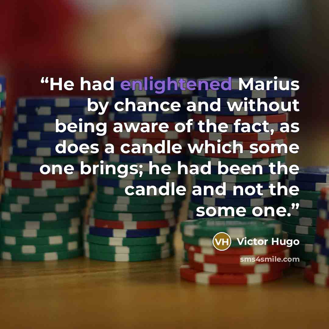 “He had enlightened Marius by chance and without being aware of the fact, as does a candle which some one brings; he had been the candle and not the some one.” quote by Victor Hugo