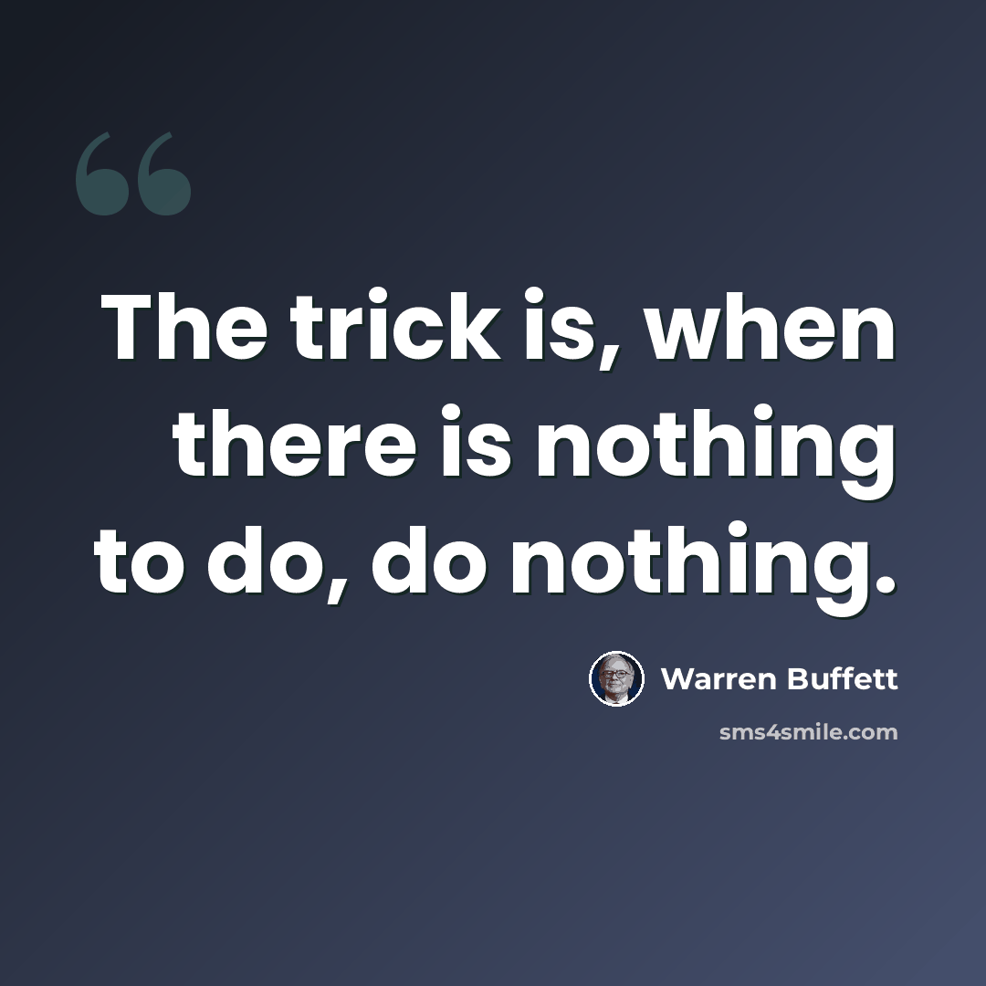 “The trick is, when there is nothing to do, do nothing.” quote by Warren Buffett