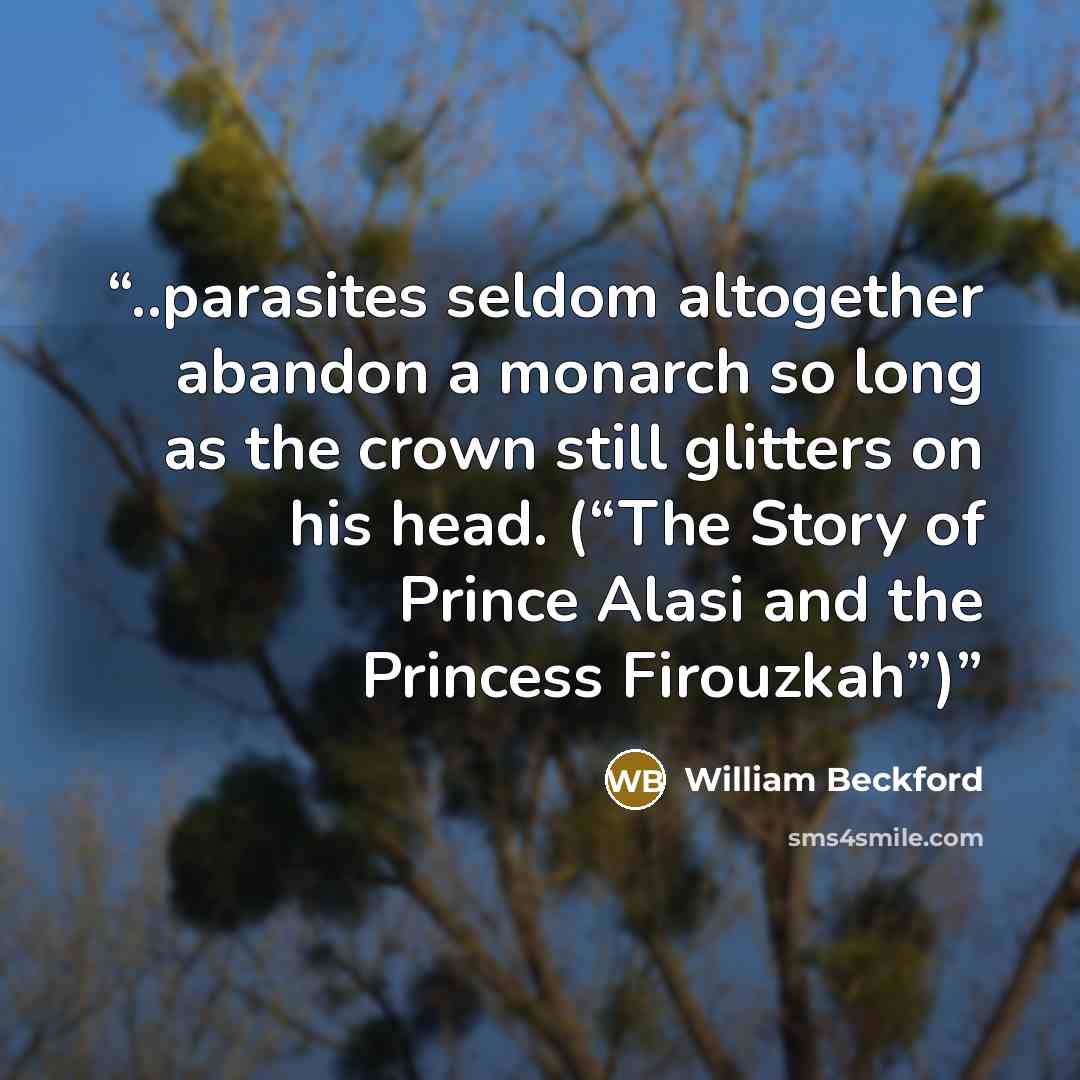 “..parasites seldom altogether abandon a monarch so long as the crown still glitters on his head. (“The Story of Prince Alasi and the Princess Firouzkah”)” quote by William Beckford