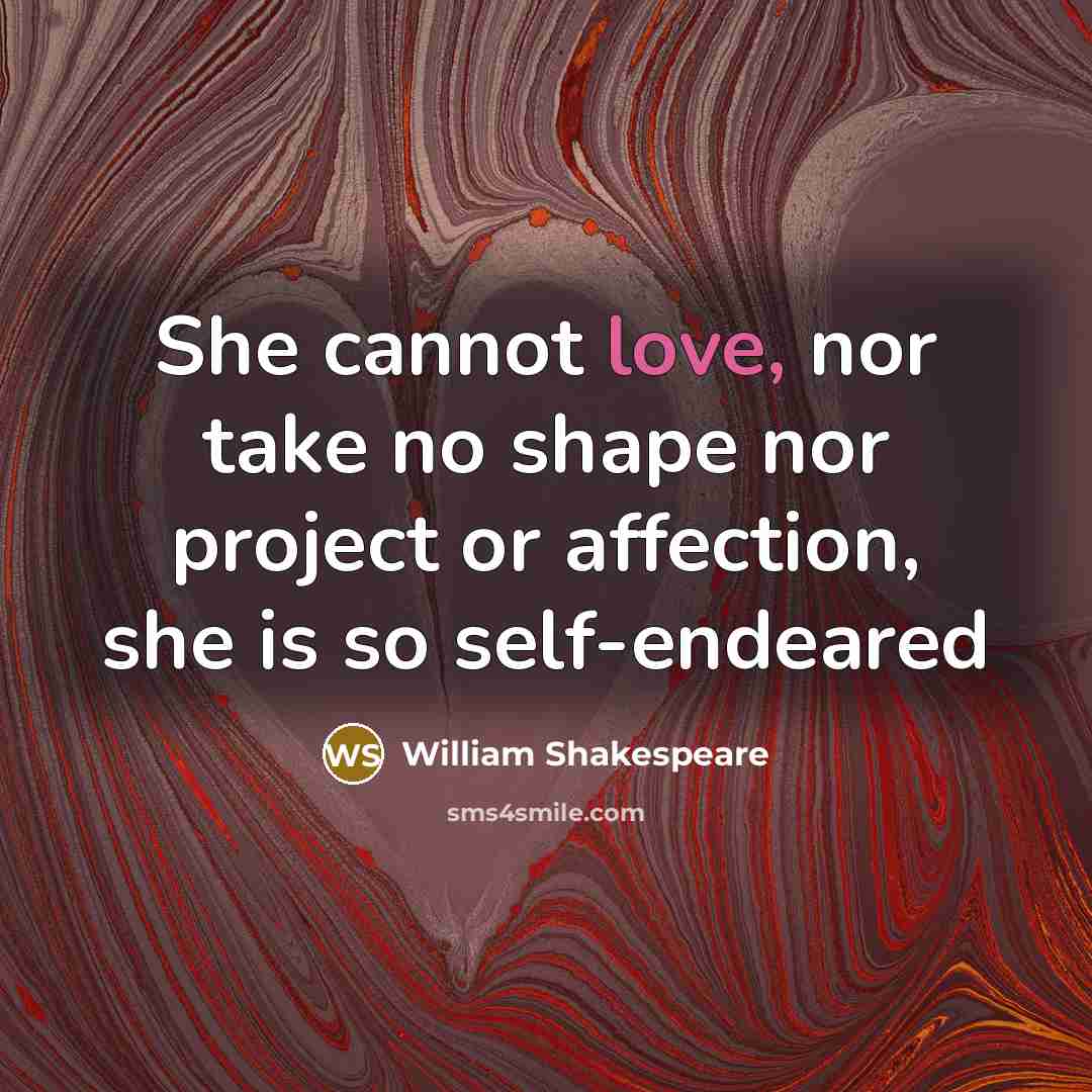 “She cannot love, nor take no shape nor project or affection, she is so self-endeared” quote by William Shakespeare