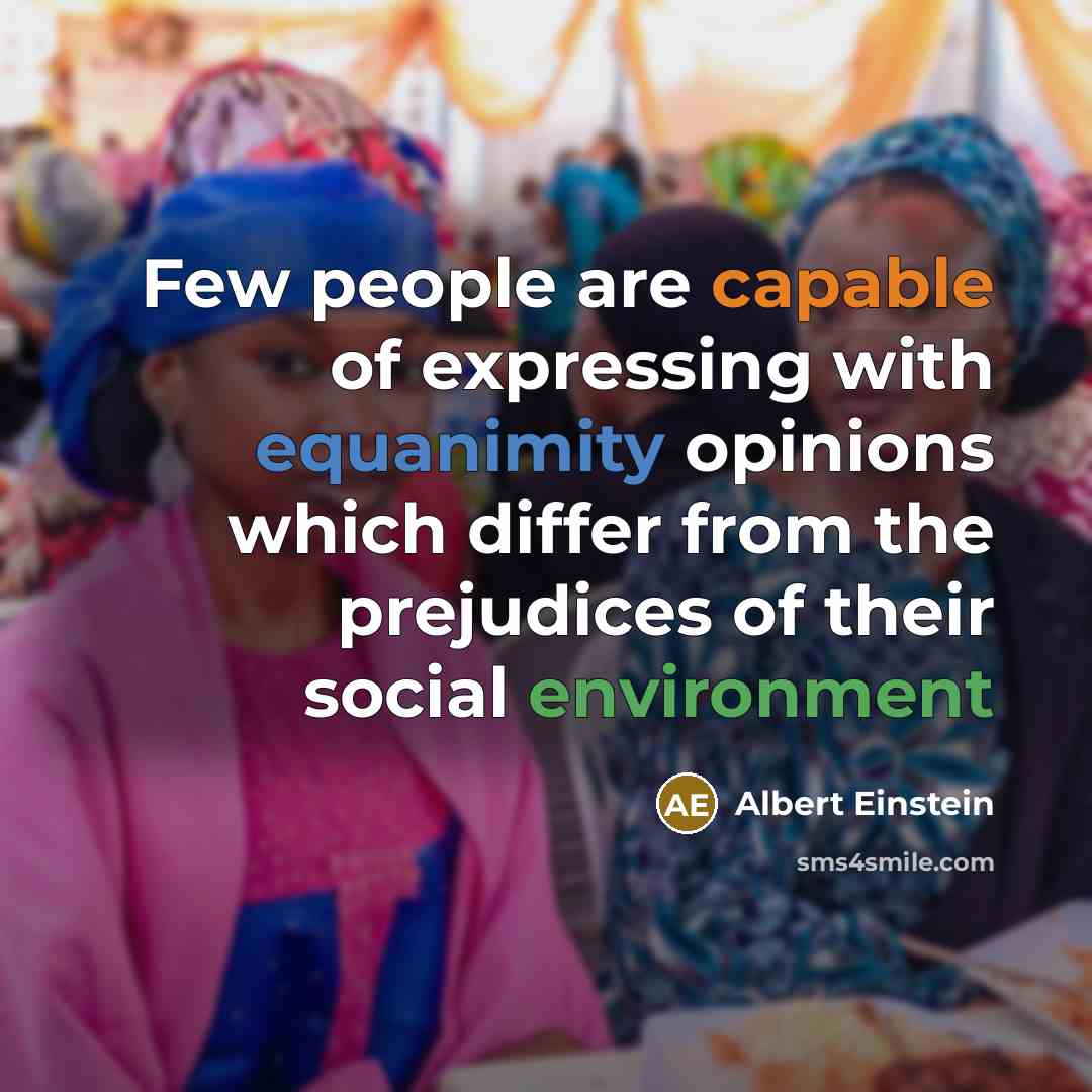 “Few people are capable of expressing with equanimity opinions which differ from the prejudices of their social environment” quote by Albert Einstein