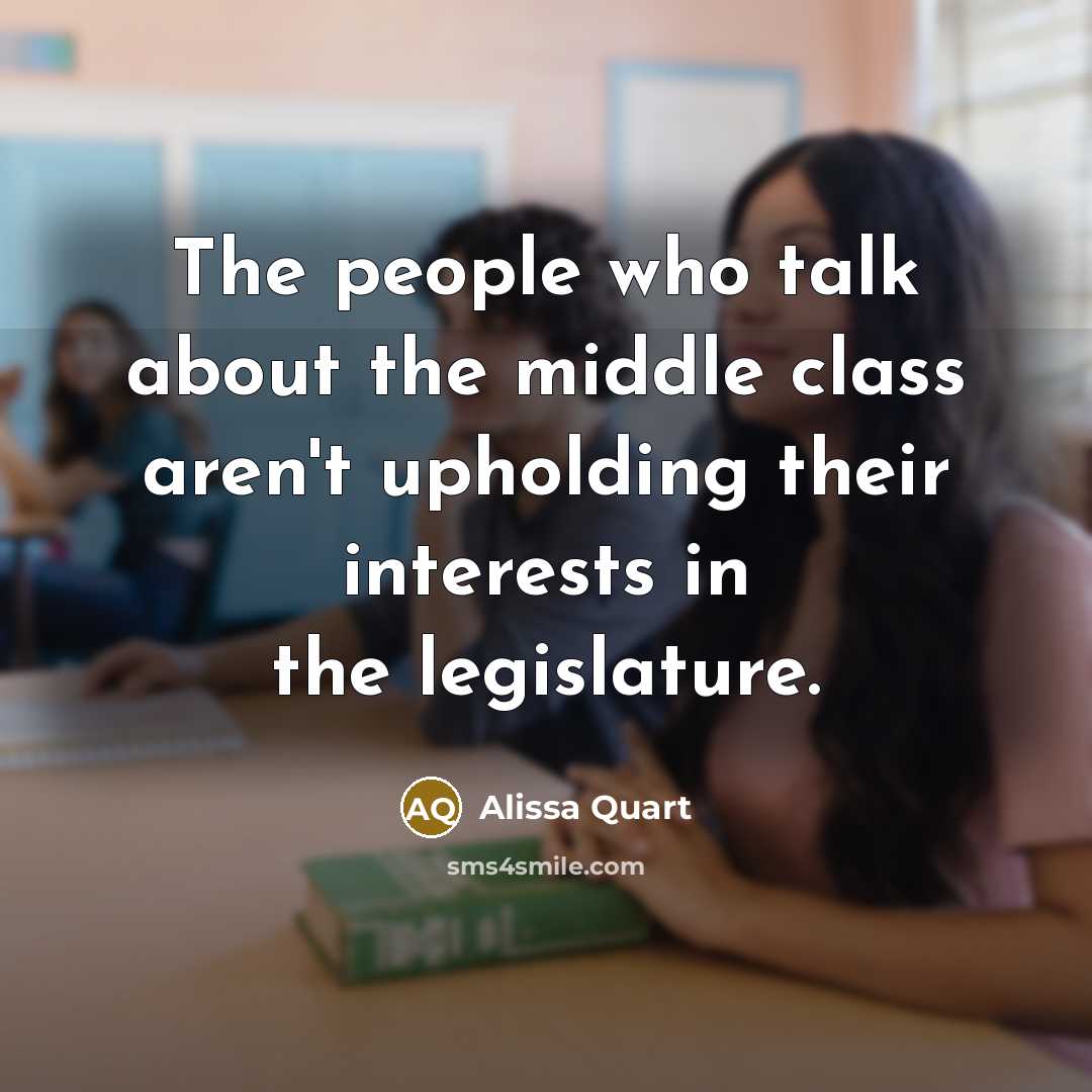 “The people who talk about the middle class aren't upholding their interests in the legislature.” quote by Alissa Quart
