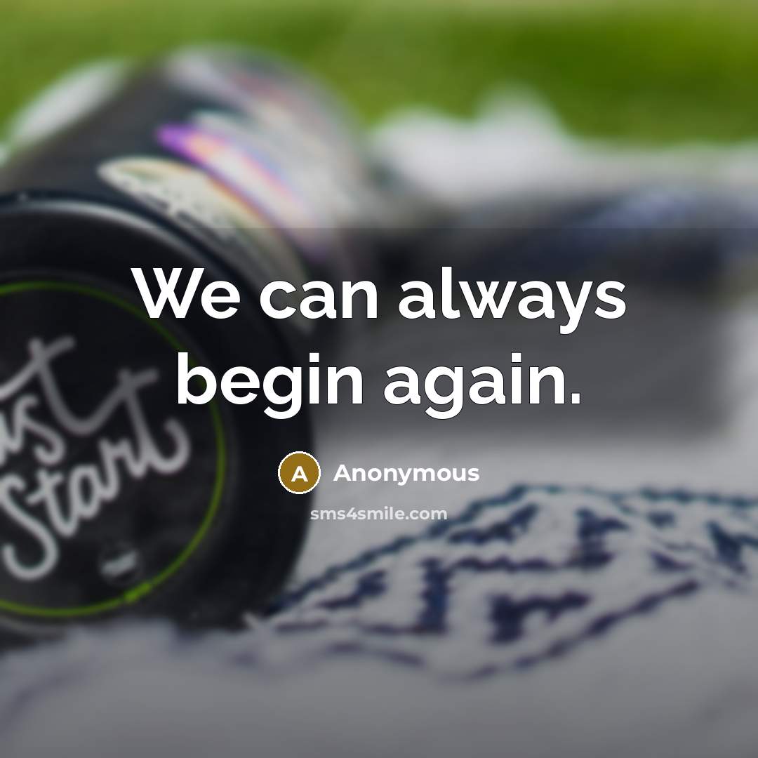 “We can always begin again.” quote by Anonymous