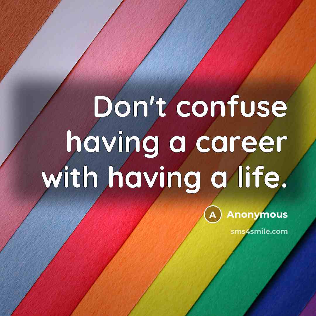 “Don't confuse having a career with having a life.” quote by Anonymous