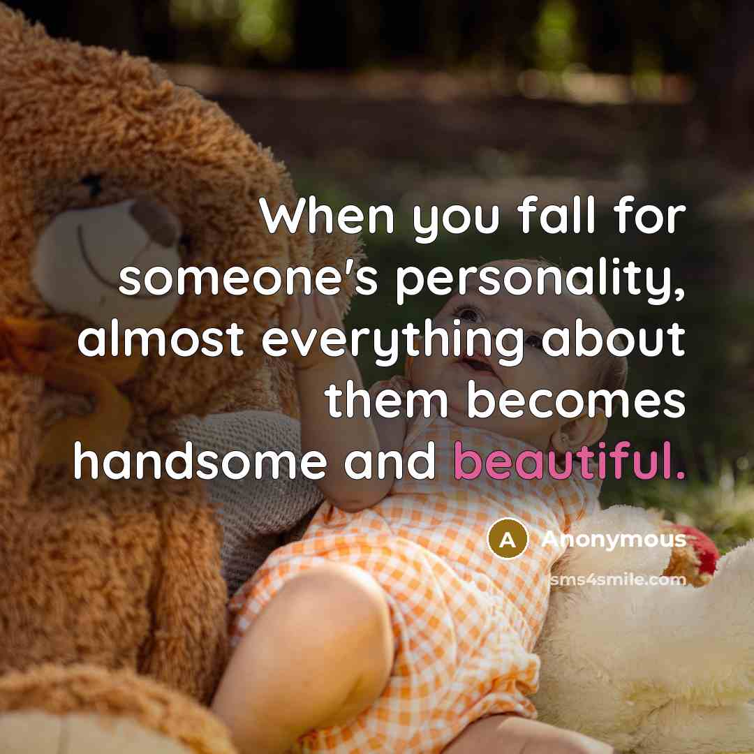 “When you fall for someone's personality, almost everything about them becomes handsome and beautiful.” quote by Anonymous