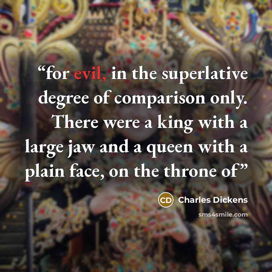 “for evil, in the superlative degree of comparison only. There were a king with a large jaw and a queen with a plain face, on the throne of” quote by Charles Dickens