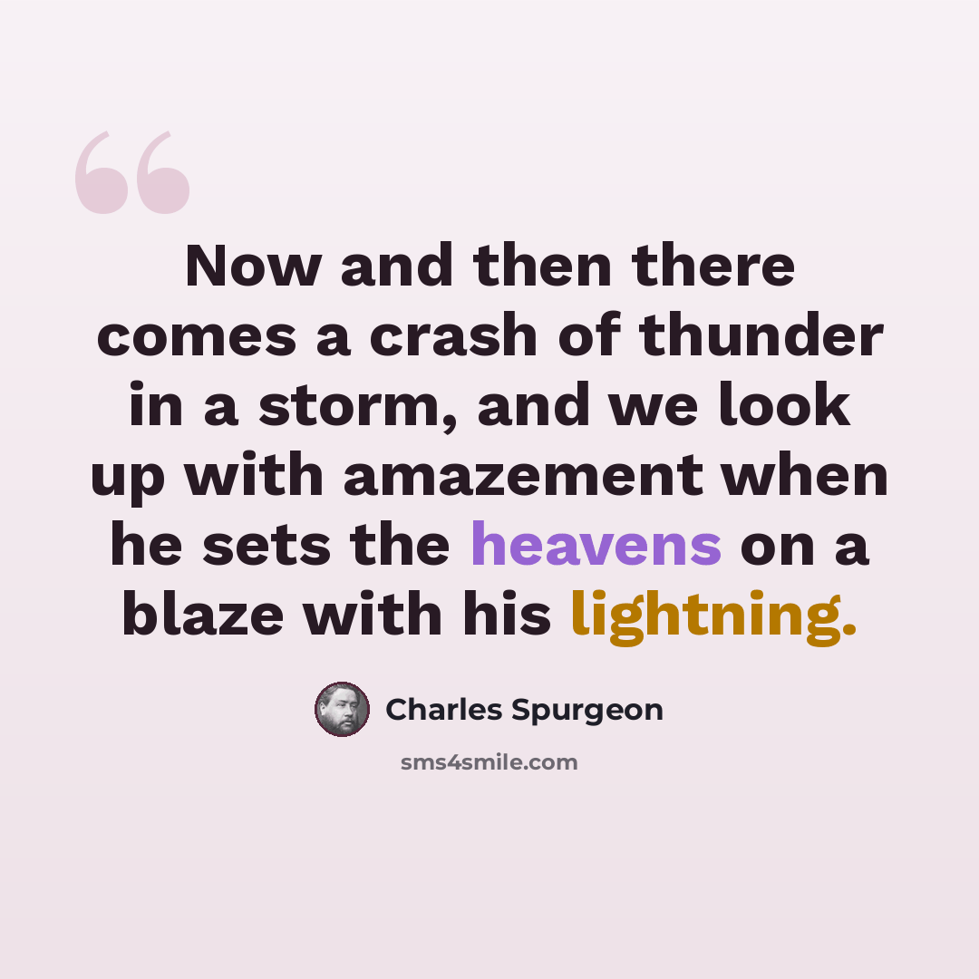 “Now and then there comes a crash of thunder in a storm, and we look up with amazement when he sets the heavens on a blaze with his lightning.” quote by Charles Spurgeon