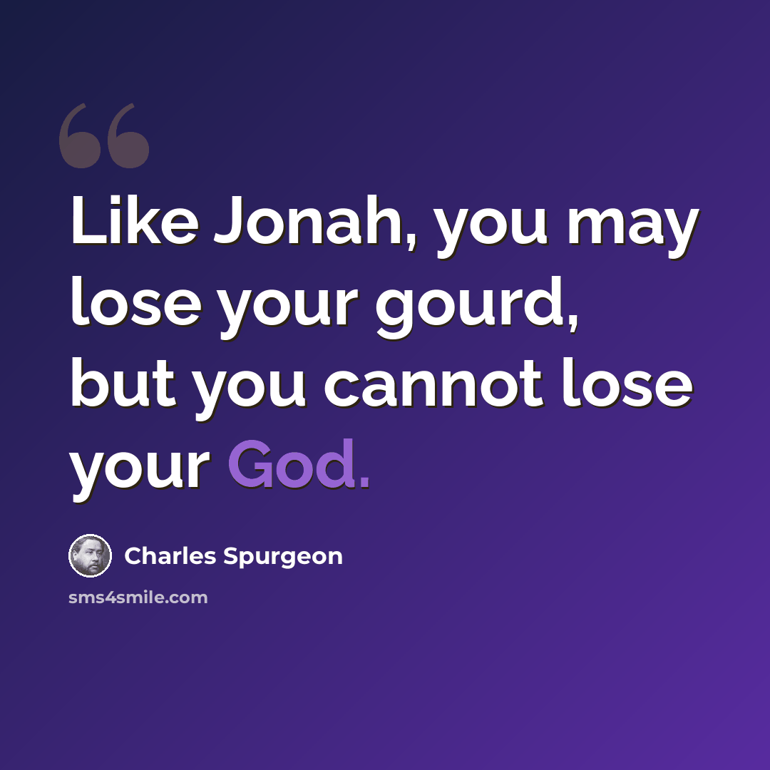 “Like Jonah, you may lose your gourd, but you cannot lose your God.” quote by Charles Spurgeon