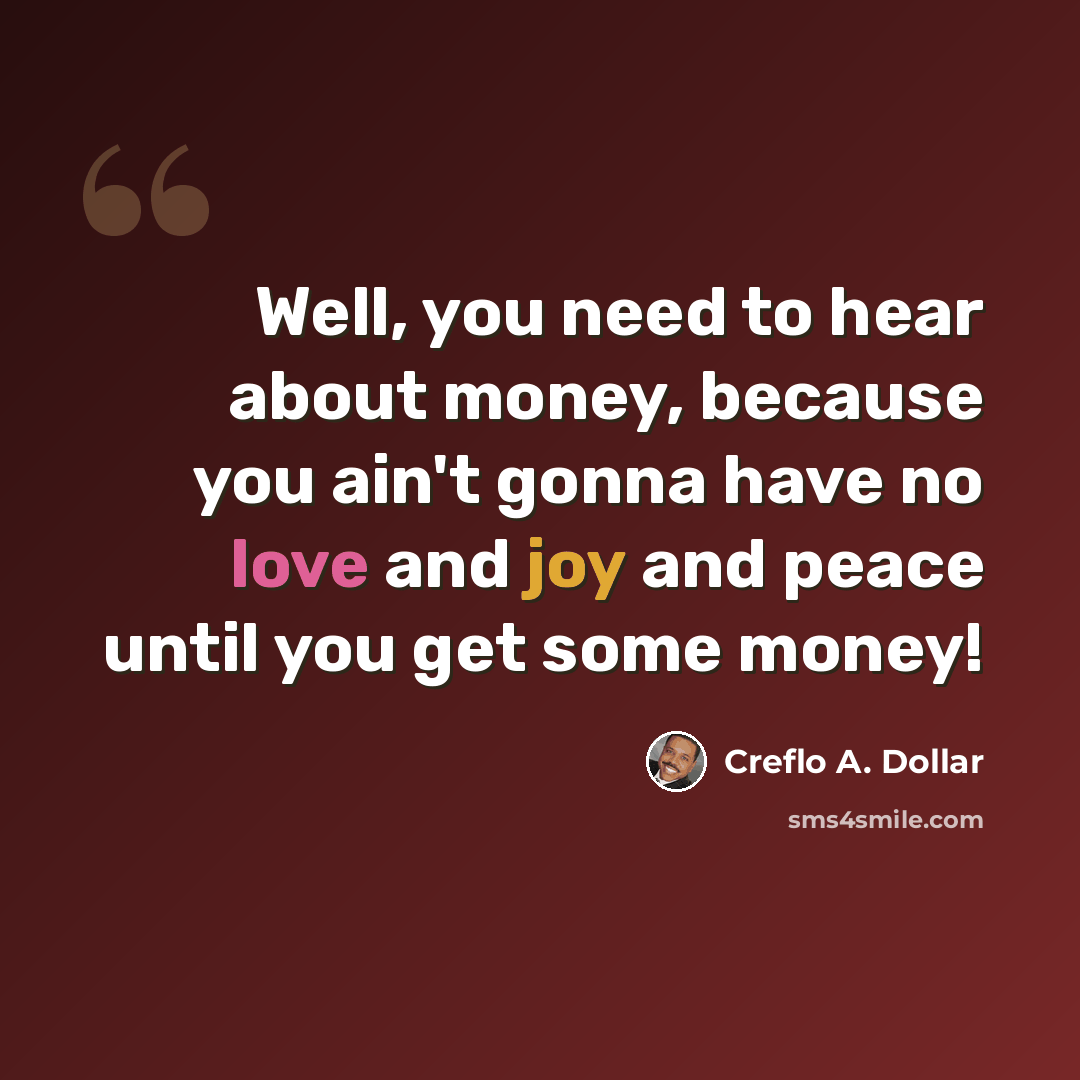 “Well, you need to hear about money, because you ain't gonna have no love and joy and peace until you get some money!” quote by Creflo A. Dollar