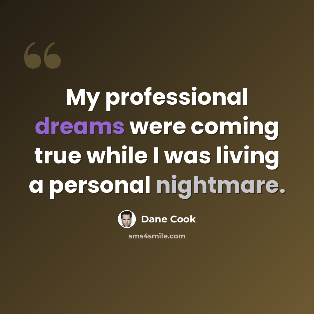 “My professional dreams were coming true while I was living a personal nightmare.” quote by Dane Cook
