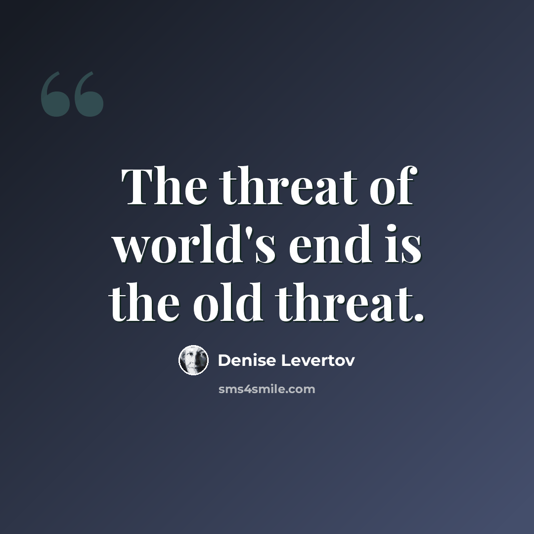 “The threat of world's end is the old threat.” quote by Denise Levertov