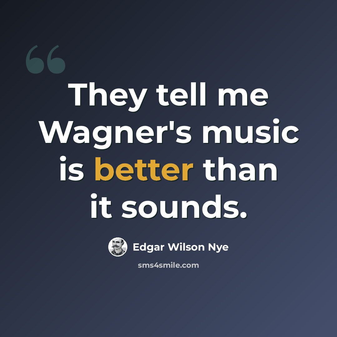“They tell me Wagner's music is better than it sounds.” quote by Edgar Wilson Nye