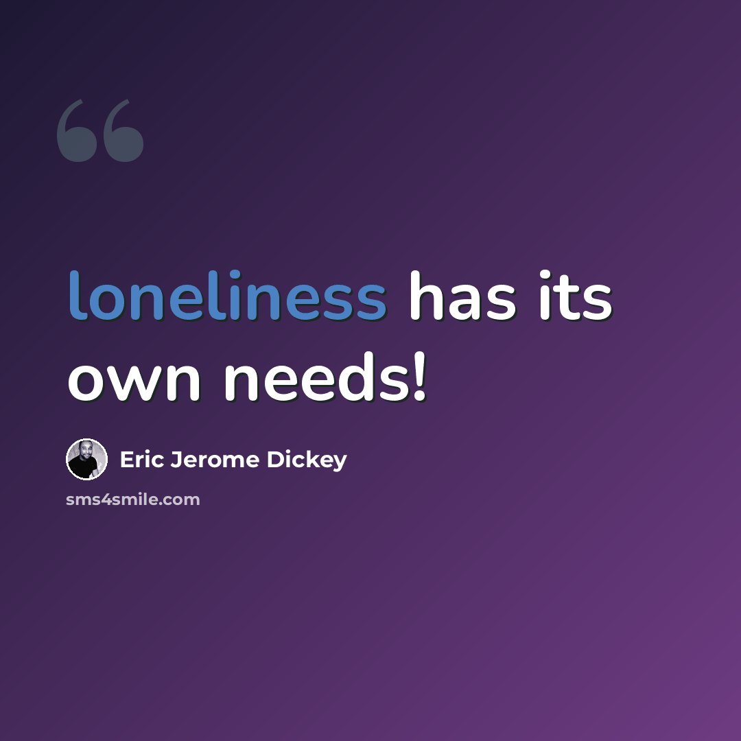 “loneliness has its own needs!” quote by Eric Jerome Dickey