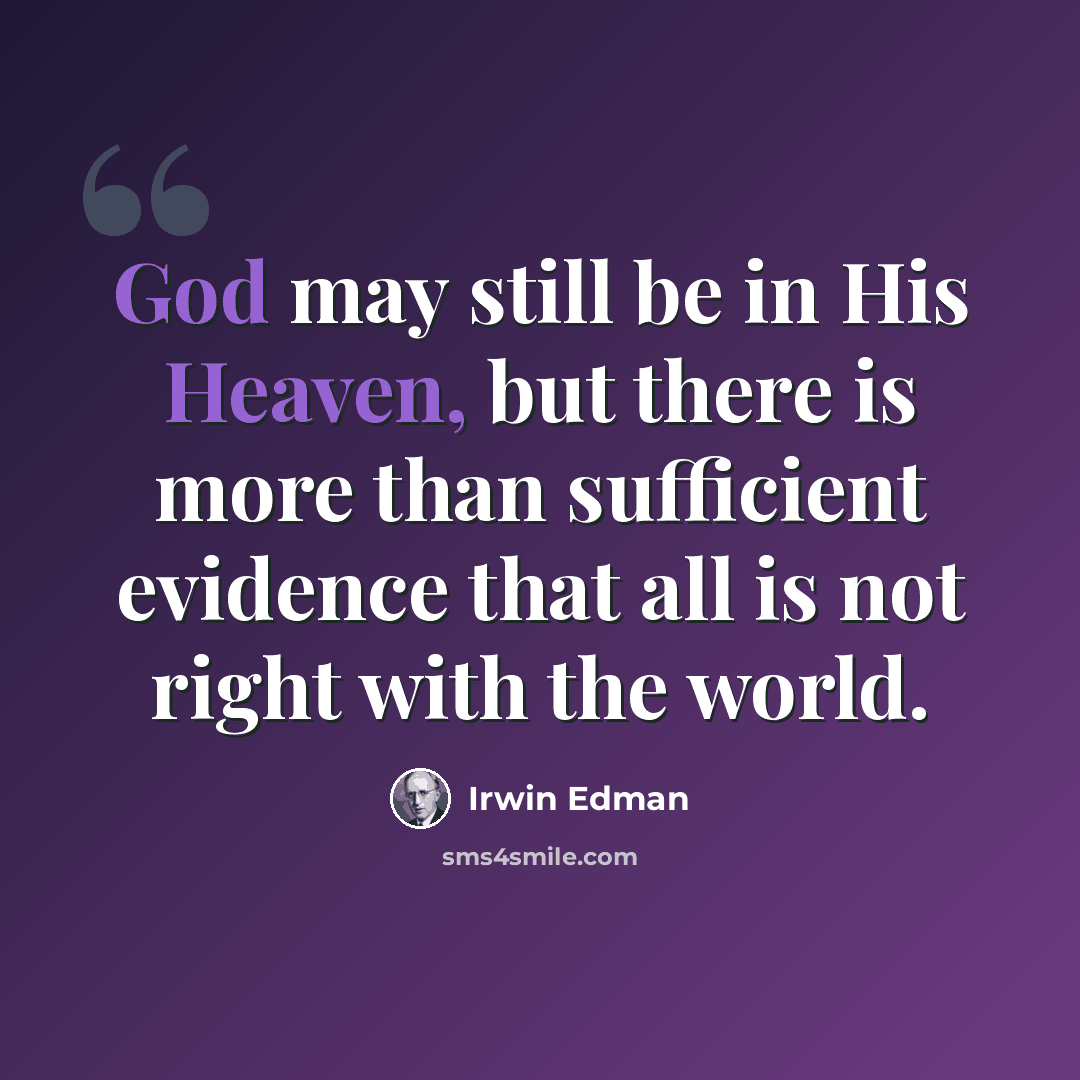 “God may still be in His Heaven, but there is more than sufficient evidence that all is not right with the world.” quote by Irwin Edman