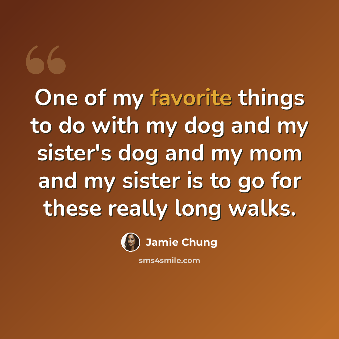 “One of my favorite things to do with my dog and my sister's dog and my mom and my sister is to go for these really long walks.” quote by Jamie Chung