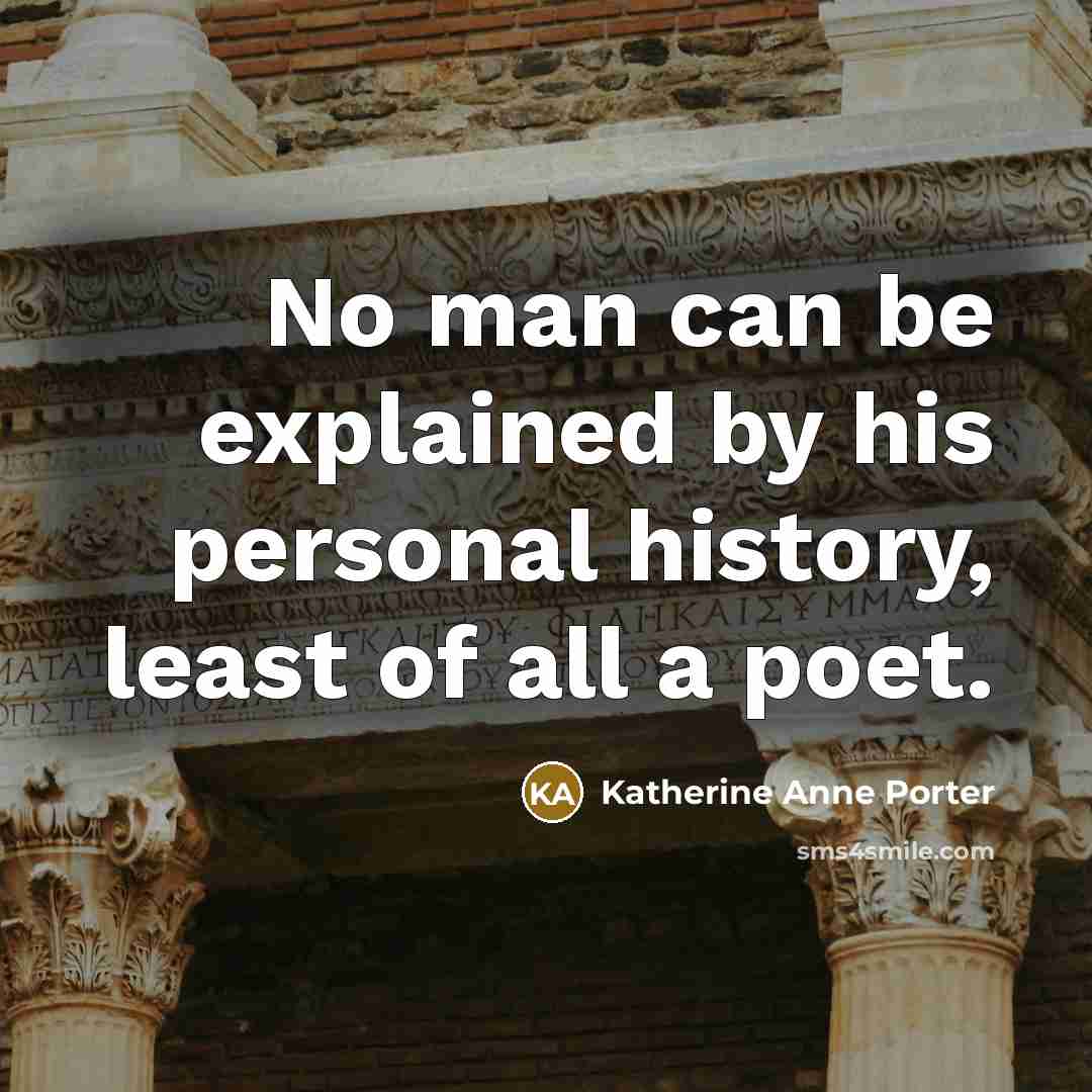 “No man can be explained by his personal history, least of all a poet.” quote by Katherine Anne Porter