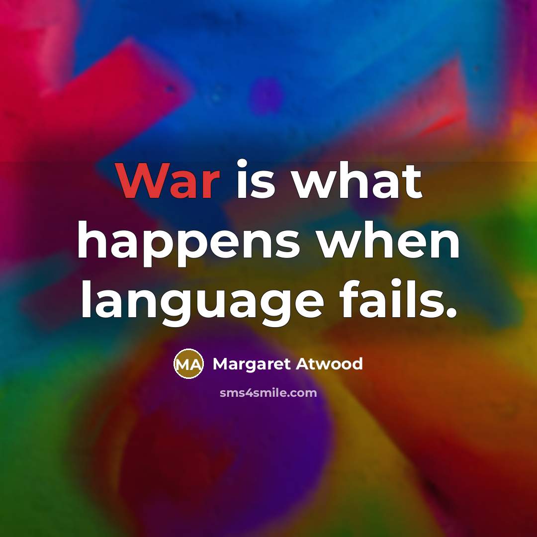 “War is what happens when language fails.” quote by Margaret Atwood