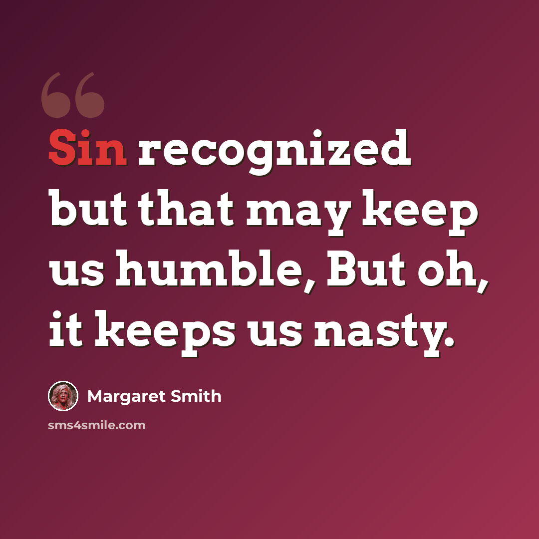 “Sin recognized but that may keep us humble, But oh, it keeps us nasty.” quote by Margaret Smith
