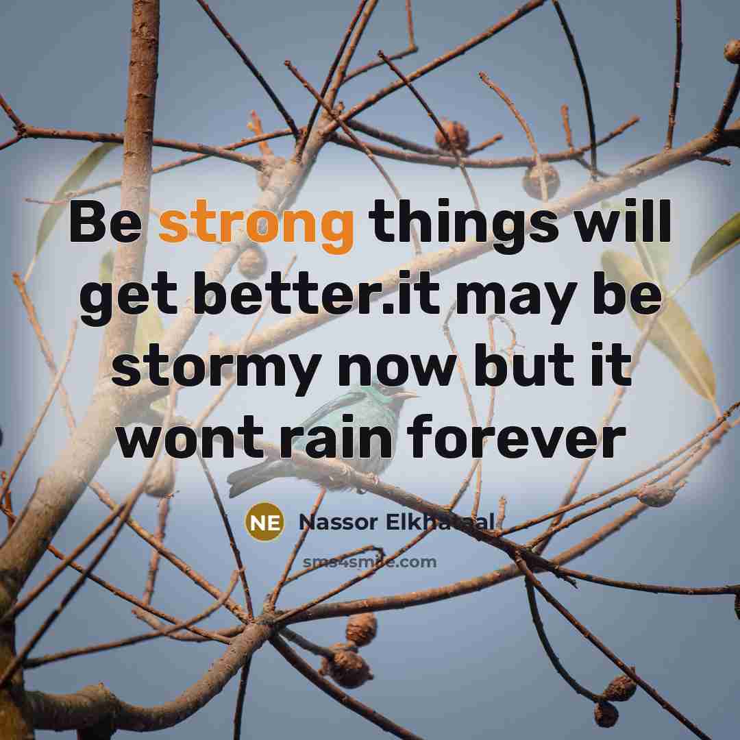 “Be strong things will get better.it may be stormy now but it wont rain forever” quote by Nassor Elkhataal