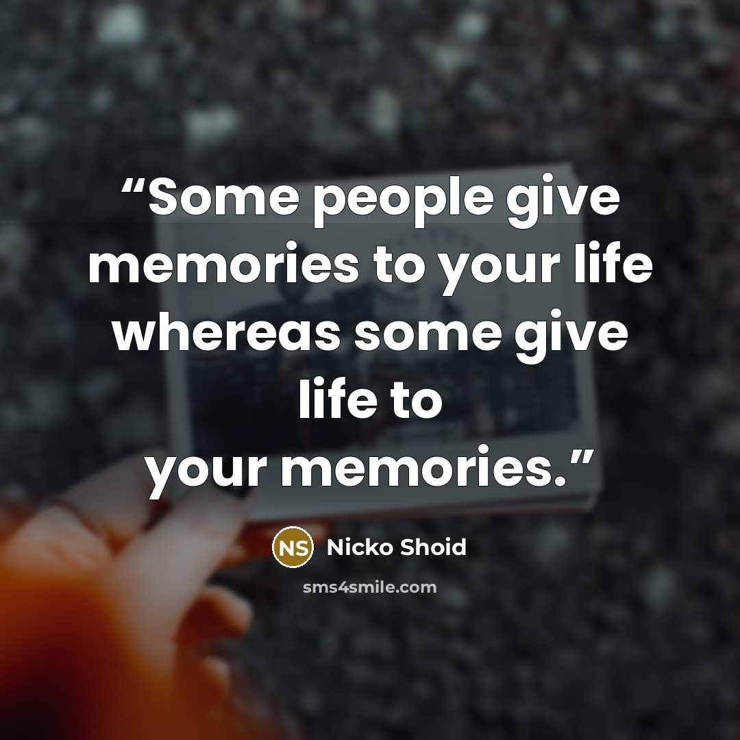 “Some people give memories to your life whereas some give life to your memories.” quote by Nicko Shoid