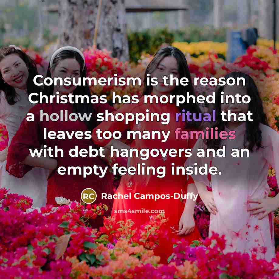 “Consumerism is the reason Christmas has morphed into a hollow shopping ritual that leaves too many families with debt hangovers and an empty feeling inside.” quote by Rachel Campos-Duffy