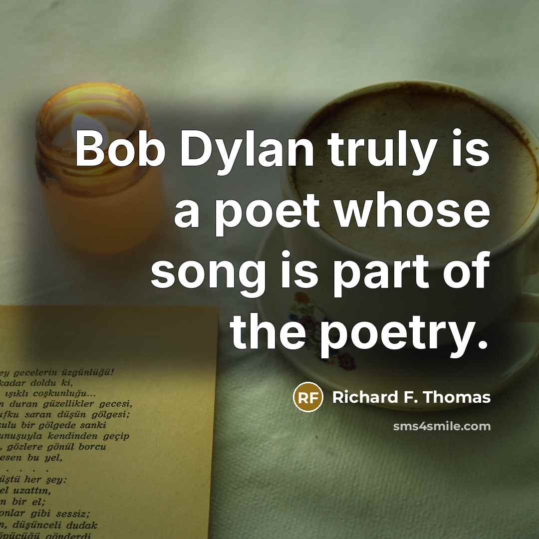 “Bob Dylan truly is a poet whose song is part of the poetry.” quote by Richard F. Thomas