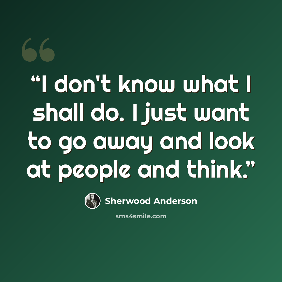 “I don't know what I shall do. I just want to go away and look at people and think.” quote by Sherwood Anderson