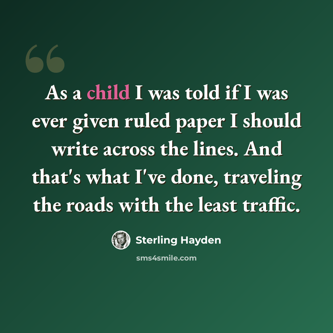 “As a child I was told if I was ever given ruled paper I should write across the lines. And that's what I've done, traveling the roads with the least traffic.” quote by Sterling Hayden