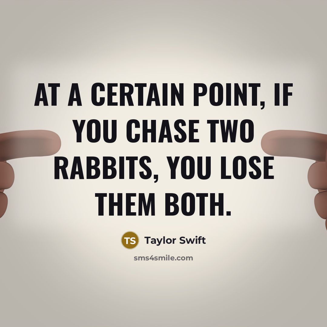 “At a certain point, if you chase two rabbits, you lose them both.” quote by Taylor Swift