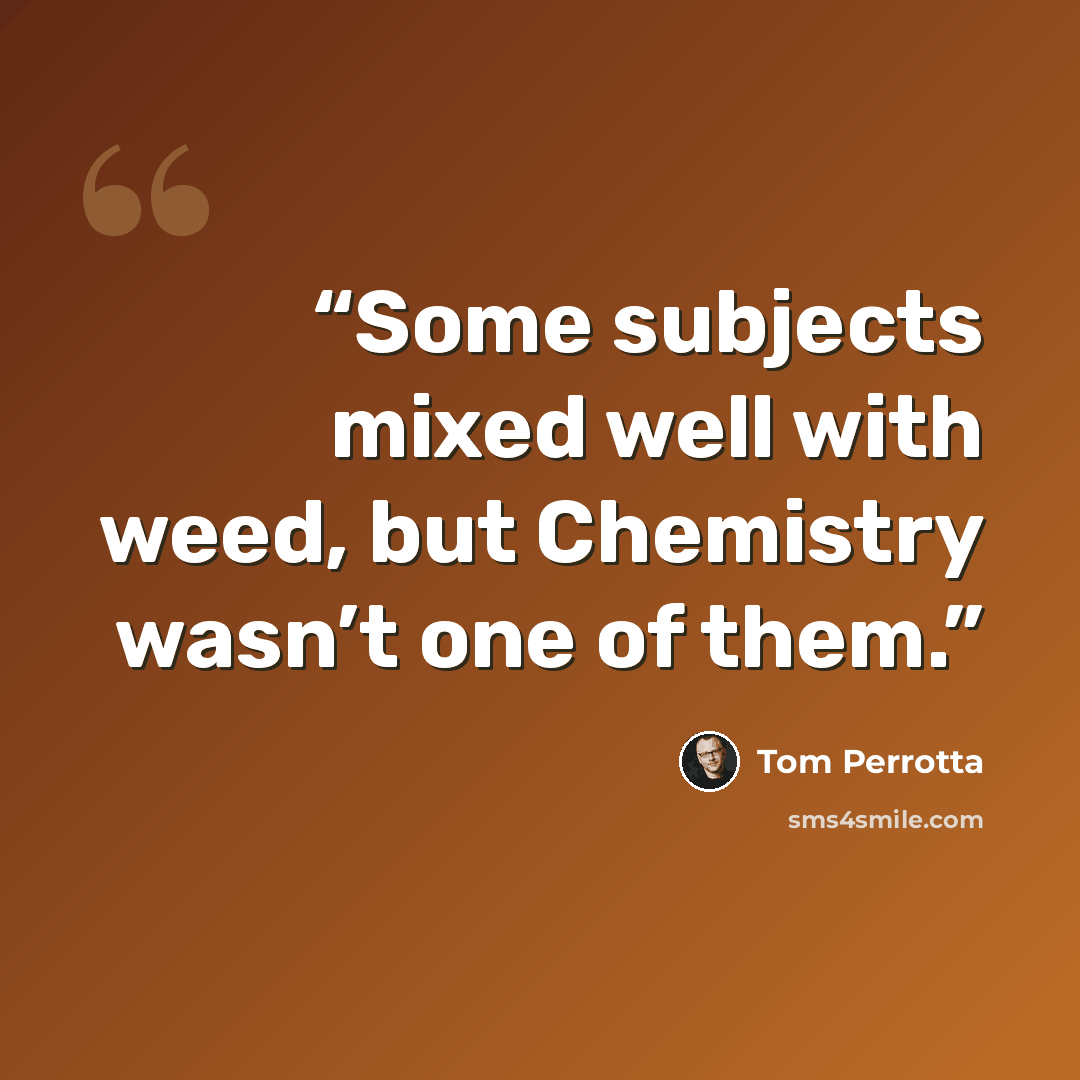 “Some subjects mixed well with weed, but Chemistry wasn’t one of them.” quote by Tom Perrotta