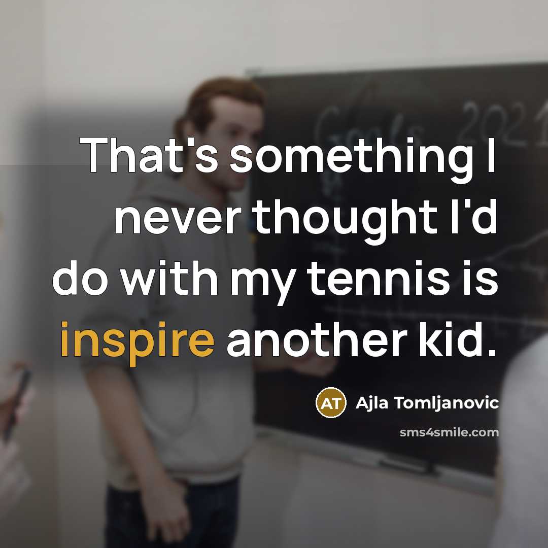 “That's something I never thought I'd do with my tennis is inspire another kid.” quote by Ajla Tomljanovic