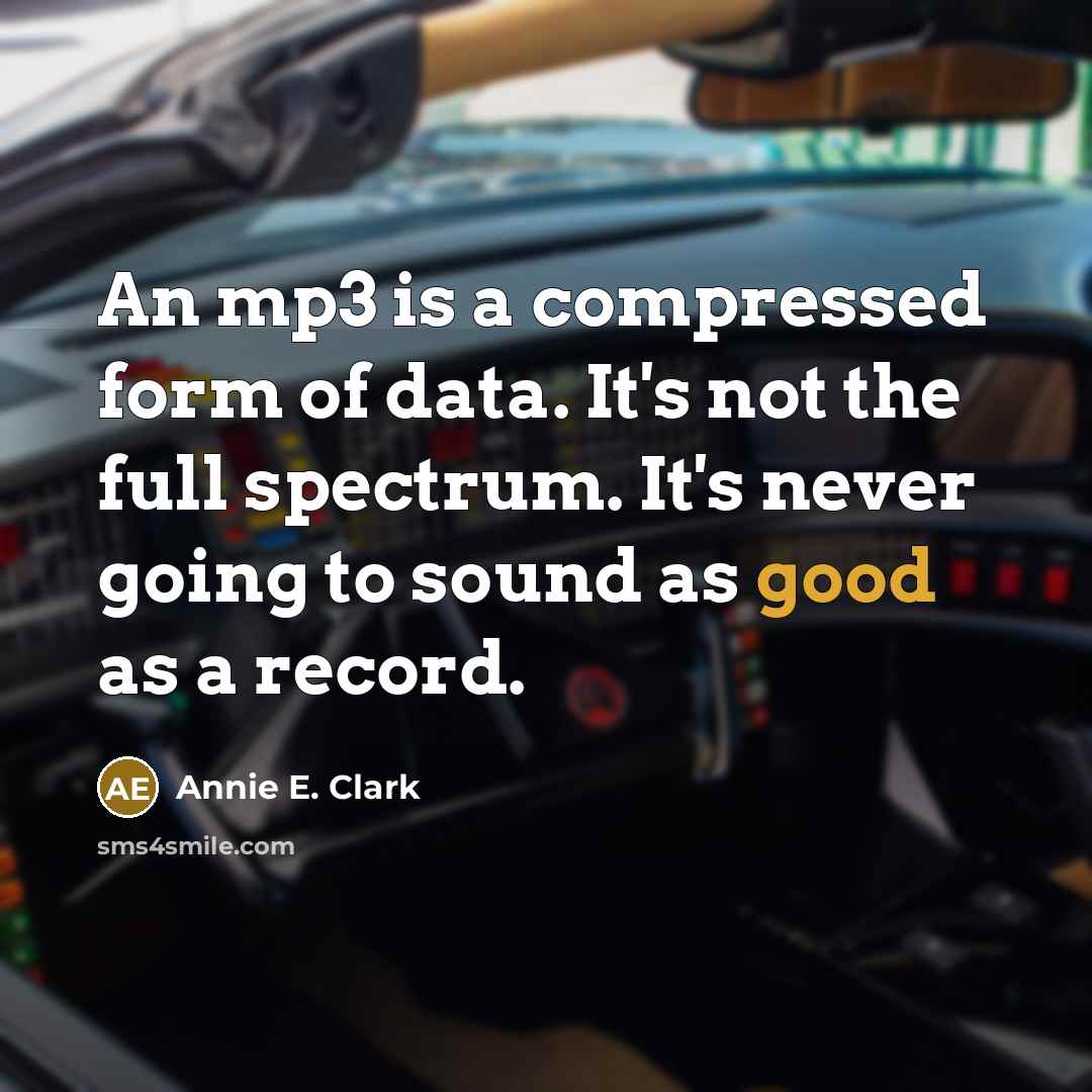 “An mp3 is a compressed form of data. It's not the full spectrum. It's never going to sound as good as a record.” quote by Annie E. Clark