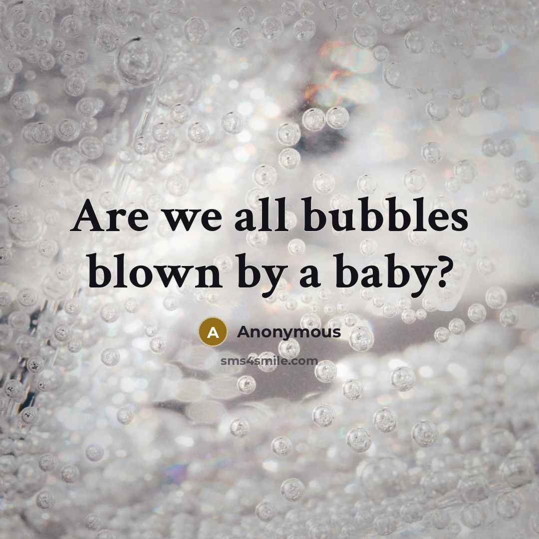 “Are we all bubbles blown by a baby?” quote by Anonymous