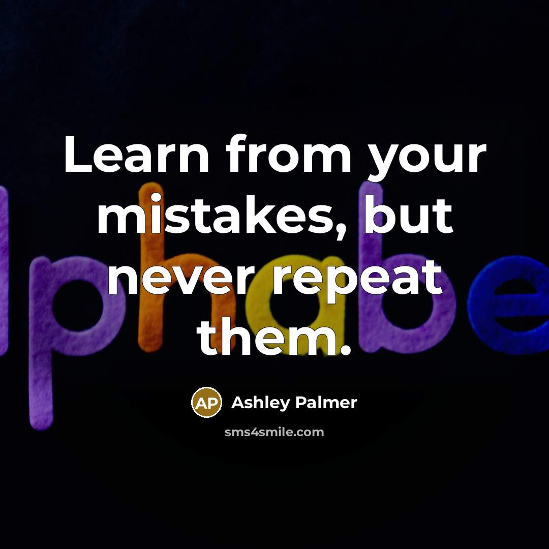 “Learn from your mistakes, but never repeat them.” quote by Ashley Palmer