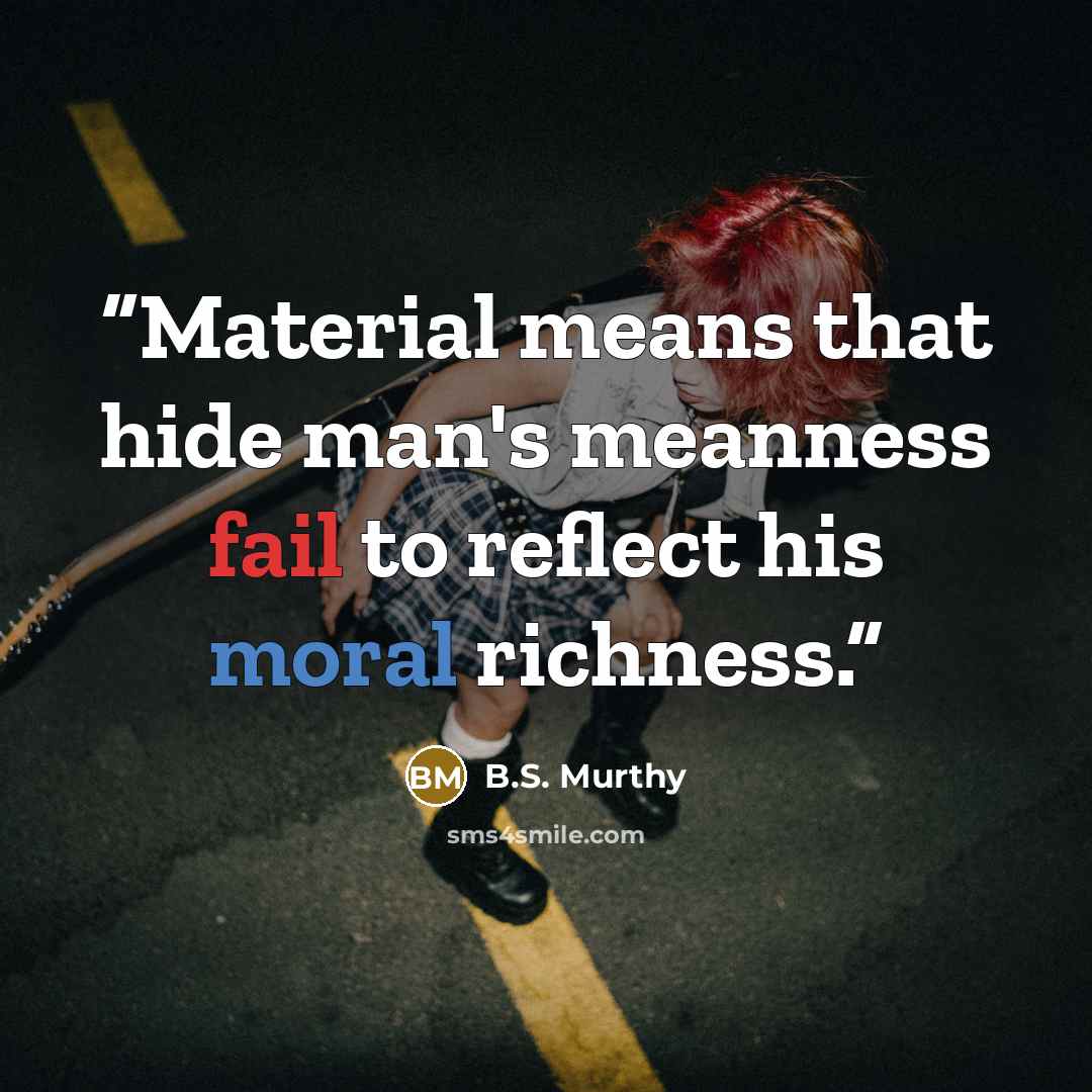 “Material means that hide man's meanness fail to reflect his moral richness.” quote by B.S. Murthy