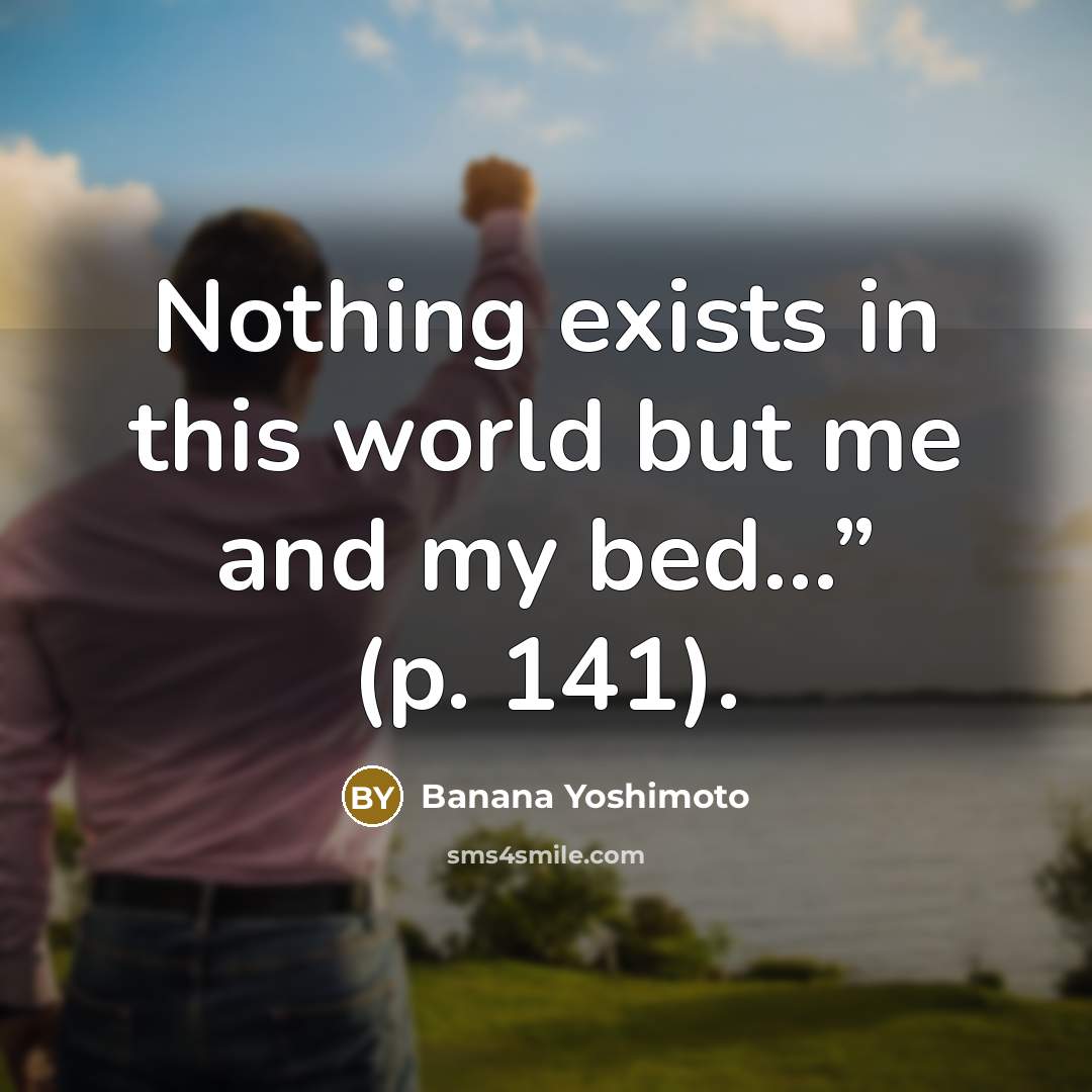 “Nothing exists in this world but me and my bed…” (p. 141).” quote by Banana Yoshimoto