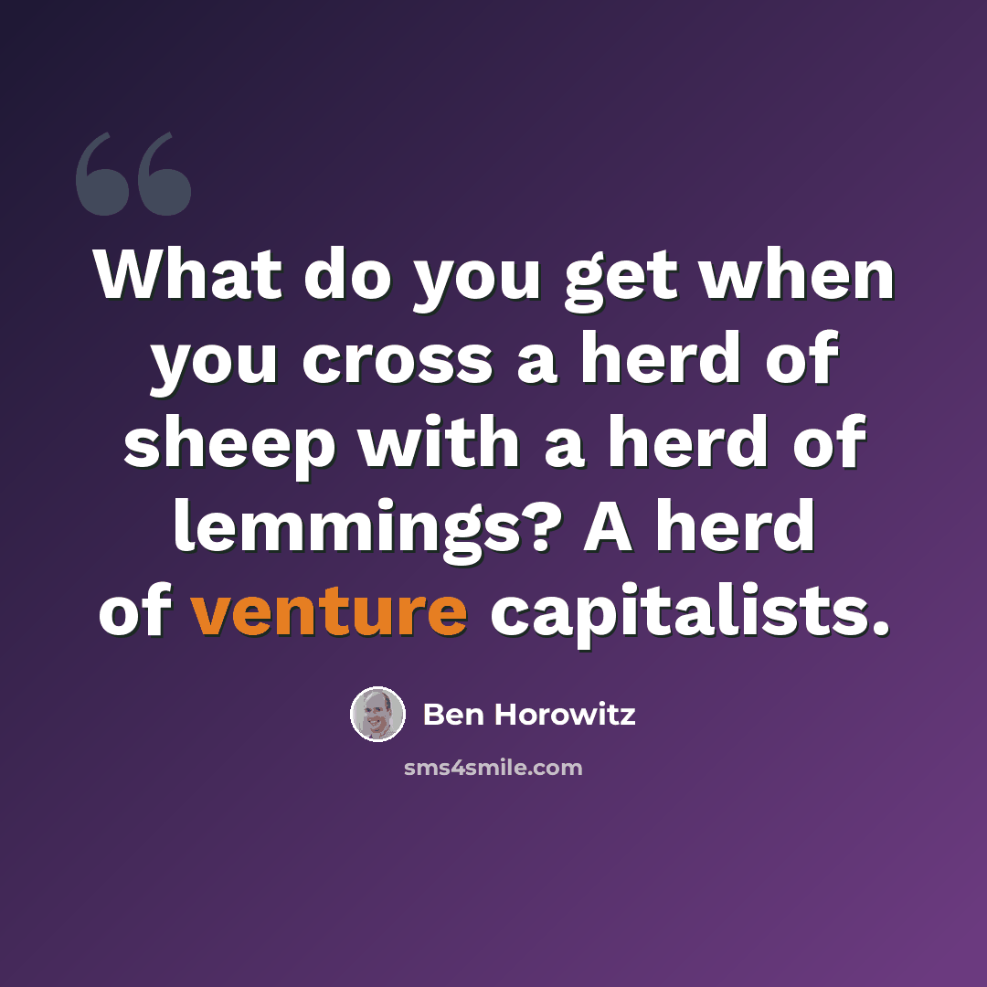 “What do you get when you cross a herd of sheep with a herd of lemmings? A herd of venture capitalists.” quote by Ben Horowitz