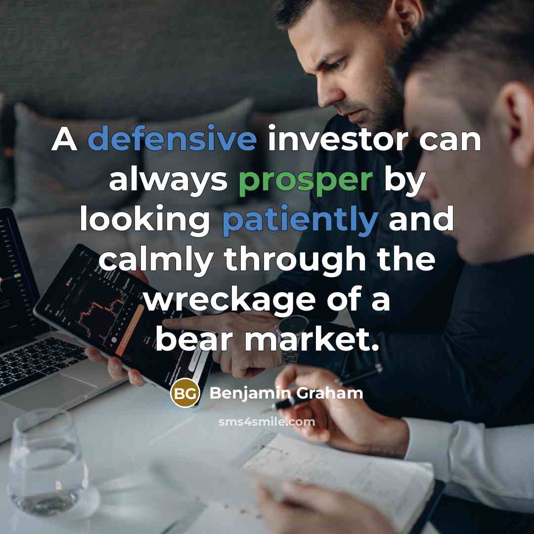 “A defensive investor can always prosper by looking patiently and calmly through the wreckage of a bear market.” quote by Benjamin Graham