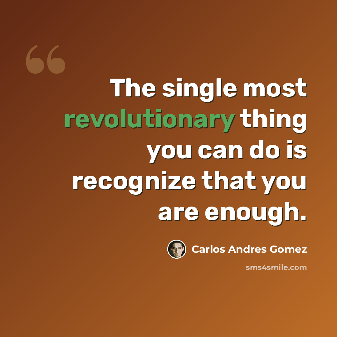 “The single most revolutionary thing you can do is recognize that you are enough.” quote by Carlos Andres Gomez