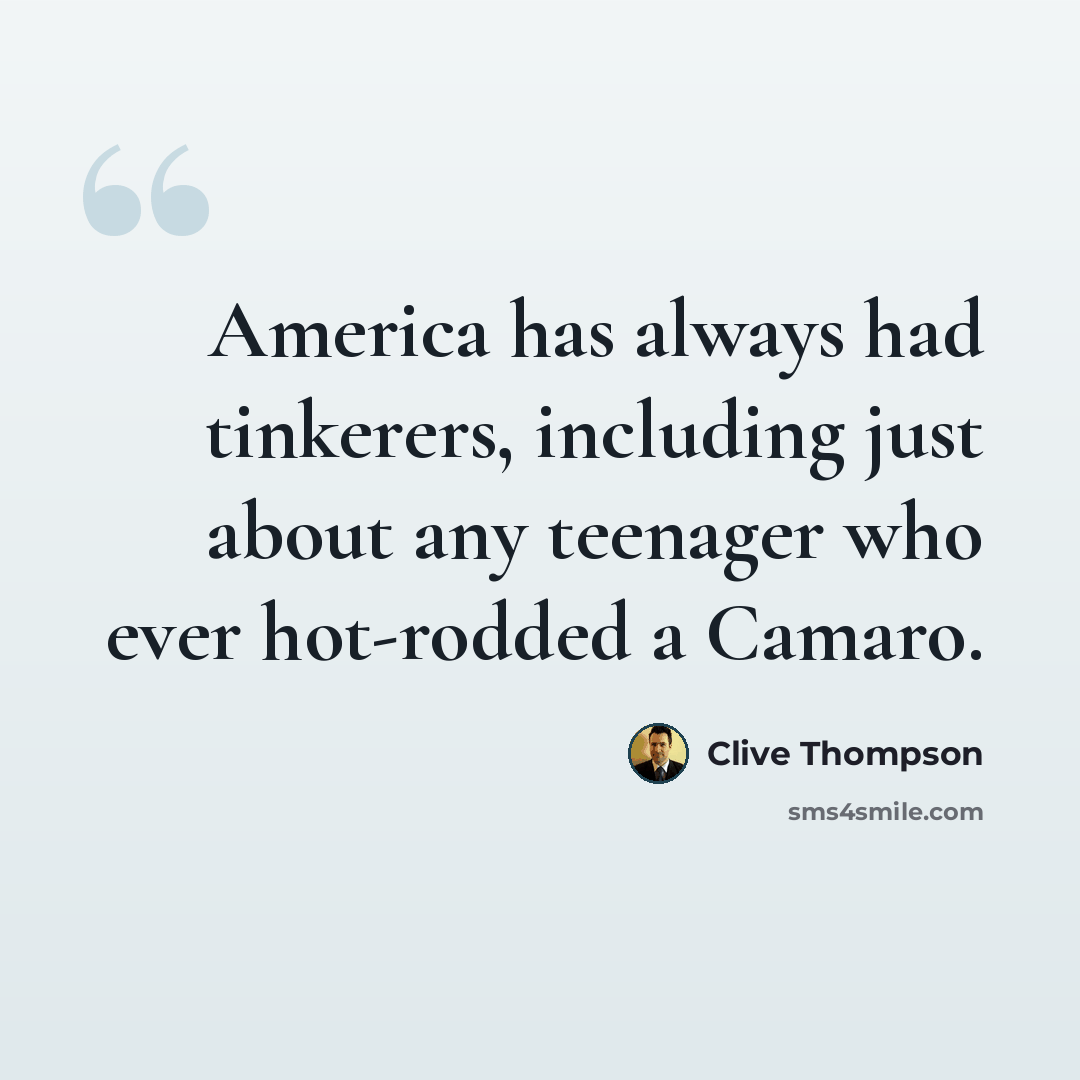 “America has always had tinkerers, including just about any teenager who ever hot-rodded a Camaro.” quote by Clive Thompson