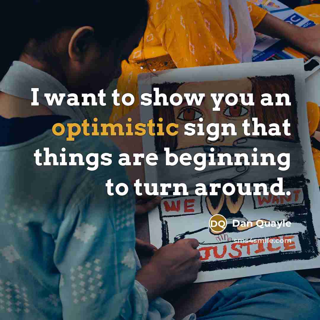 “I want to show you an optimistic sign that things are beginning to turn around.” quote by Dan Quayle