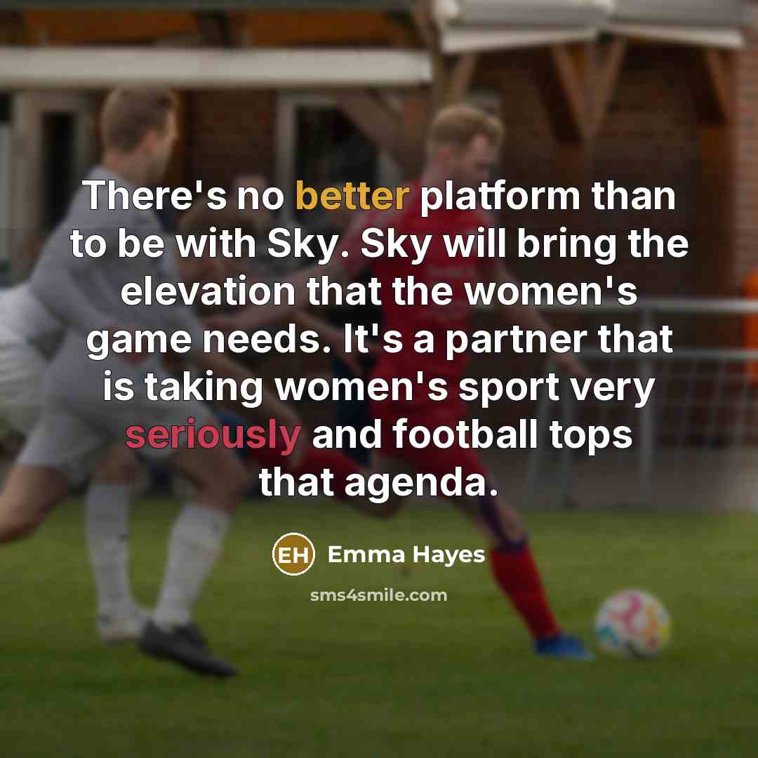 “There's no better platform than to be with Sky. Sky will bring the elevation that the women's game needs. It's a partner that is taking women's sport very seriously and football tops that agenda.” quote by Emma Hayes