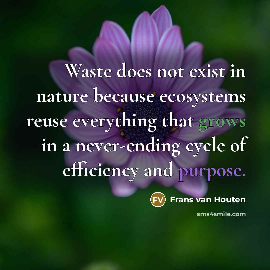 “Waste does not exist in nature because ecosystems reuse everything that grows in a never-ending cycle of efficiency and purpose.” quote by Frans van Houten